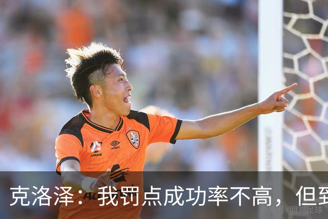 克洛泽：我罚点成功率不高，但到了关键时刻我从不会逃避责任