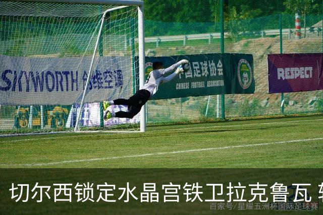 切尔西锁定水晶宫铁卫拉克鲁瓦 转会专家证实谈判持续推进