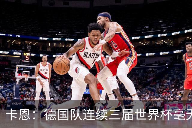 卡恩：德国队连续三届世界杯毫无作为，换帅不是答案，球员心态必须重建