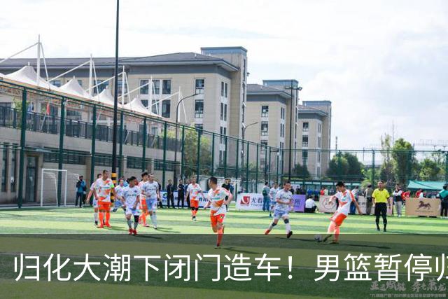归化大潮下闭门造车！男篮暂停归化程序，指望本土阵容打进奥运会？