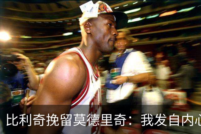 比利奇挽留莫德里奇：我发自内心地希望他能继续效力
