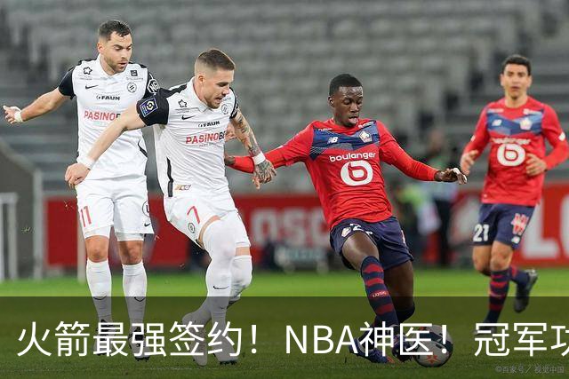 火箭最强签约！NBA神医！冠军功臣！真捡宝了？