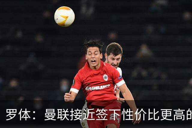 罗体：曼联接近签下性价比更高的蒂莱曼斯，可能放弃罗马中场科内
