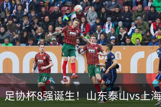 足协杯8强诞生！山东泰山vs上海海港，晋级悬念不大，4强基本如下