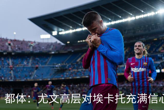 都体：尤文高层对埃卡托充满信心 斯帕莱蒂愿意耐心栽培他