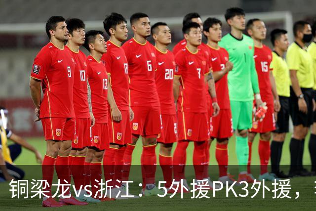 铜梁龙vs浙江：5外援PK3外援，李镇全替补，王钰栋首发