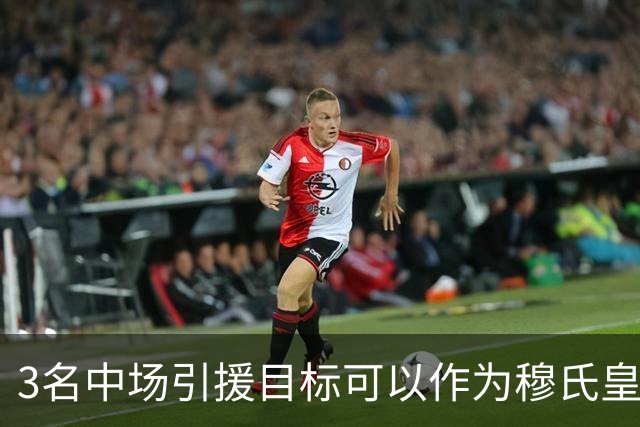 3名中场引援目标可以作为穆氏皇马，替代曼城罗德里的人选