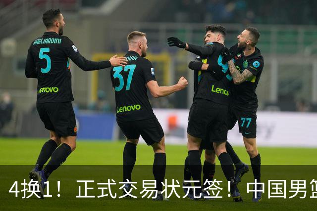 4换1！正式交易状元签！中国男篮暂停归化球员