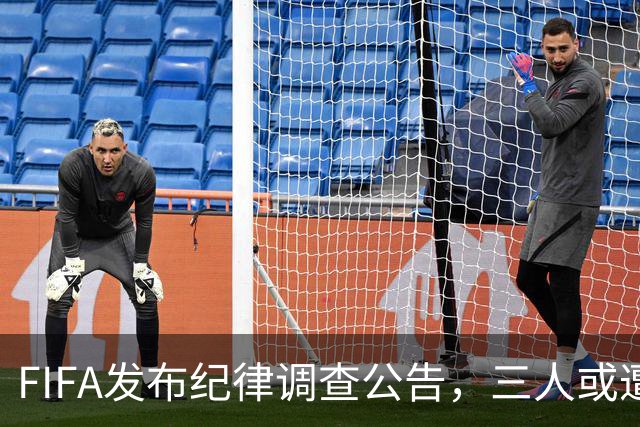 FIFA发布纪律调查公告，三人或遭重罚，队长梅西为阿根廷失序担责